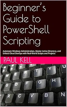 Cover of Beginner’s Guide to PowerShell Scripting: Automate Windows Administration, Master Active Directory, and Unlock Cloud DevOps with Real-World Scripts and Projects
