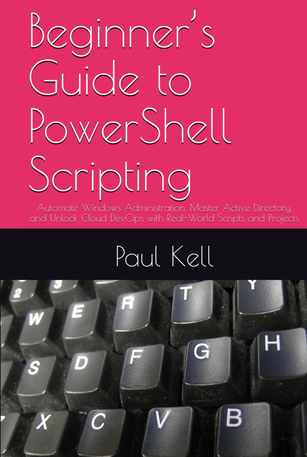 Beginner’s Guide to PowerShell Scripting: Automate Windows Administration, Master Active Directory, and Unlock Cloud DevOps with Real-World Scripts and Projects